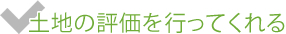 土地の評価を行ってくれる。